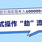 流氓式操作“劫”流玩法,狂引流实现年入100000+-网创指引人