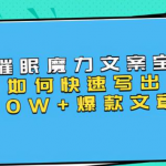本源《催眠魔力文案宝典》如何快速写出10W+爆款文章,人人皆可复制(31节课)