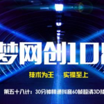 千梦网创108计第58计:30分钟精通抖音60帧超清3D技术-网创指引人