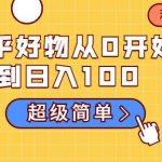 知乎好物从0开始到日入100,超级简单的玩法分享,新人一看也能上手操作-网创指引人