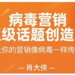 肖大侠·病毒营销-超级话题创造营,让你的营销像病毒一样传播-网创指引人