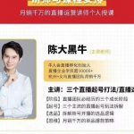陈大黑牛-直播带货运营入门课，手把手教你直播间月销百万-网创指引人