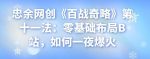 忠余网创《百战奇略》第十一法:零基础布局B站,如何一夜爆火-网创指引人