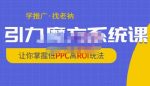 老衲·引力魔方系统课，让你掌握低PPC高ROI玩法，价值299元-网创指引人