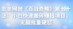 忠余网创《百战奇略》第七十法:小白快速搬砖赚钱项目,无脑批量硬怼-网创指引人