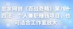 忠余网创《百战奇略》第八十四法:个人兼职赚钱项目,也可适合工作室放大【视频课程】-网创指引人