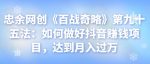 忠余网创《百战奇略》第九十五法:如何做好抖音赚钱项目,达到月入过万【视频课程】-网创指引人