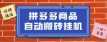 拼多多商品自动搬砖挂机项目,稳定月入5000+【自动脚本+视频教程】-网创指引人