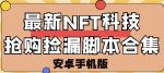 外面卖999的最新NFT科技抢购捡漏脚本合集【破解手机版+持续更新】-网创指引人