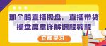 那个腾直播操盘,直播带货操盘篇章详解课程教程-网创指引人