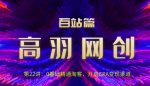 高羽网创百站篇第22讲:0基础精通淘客,开启CPA变现渠道【视频课程】-网创指引人