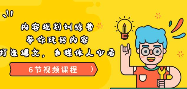 《内容规划训练营》带你玩转内容,打造爆文,自媒体人必看(6节视频课程)