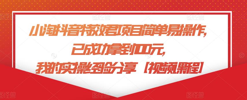 小淘抖音特效君项目简单易操作,已成功拿到100元,我的实操经验分享【视频课程】