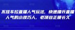 不挂车拉直播人气玩法,快速提升直播人气的小技巧-网创指引人