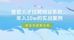 智能人才招聘网站系统,年入10w的实战案例-网创指引人