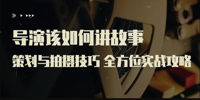 严艺之:导演该如何讲故事:策划与拍摄技巧,全方位实战攻略