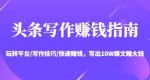 头条写作赚钱指南:玩转平台/写作技巧/快速赚钱,写出10W爆文赚大钱-网创指引人