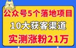 公众号5个月入过万的落地项目,10大获客渠道,实测涨粉21万!-网创指引人