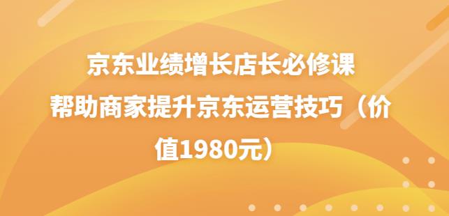 京东业绩增长店长必修课:帮助商家提升京东运营技巧(价值1980元)