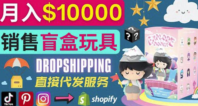 Dropshipping+Shopify推广玩具盲盒赚钱:每单利润率30%,月赚1万美元以上
