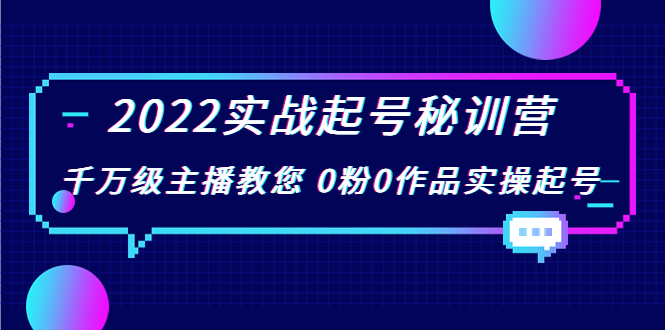 2022实战起号秘训营,千万级主播教您 0粉0作品实操起号(价值299元)