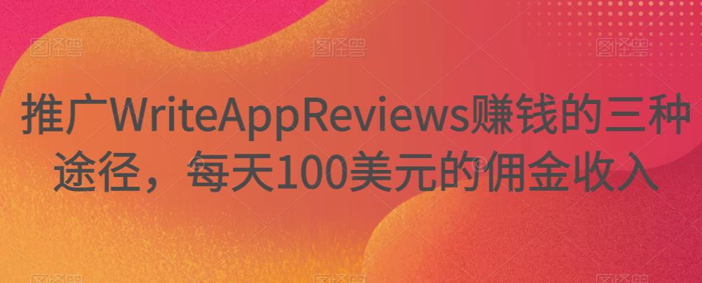 推广WriteAppReviews赚钱的三种途径,每天100美元的佣金收入