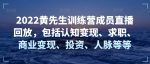 2022黄先生训练营成员直播回放,包括认知变现、求职、商业变现、投资、人脉等等-网创指引人