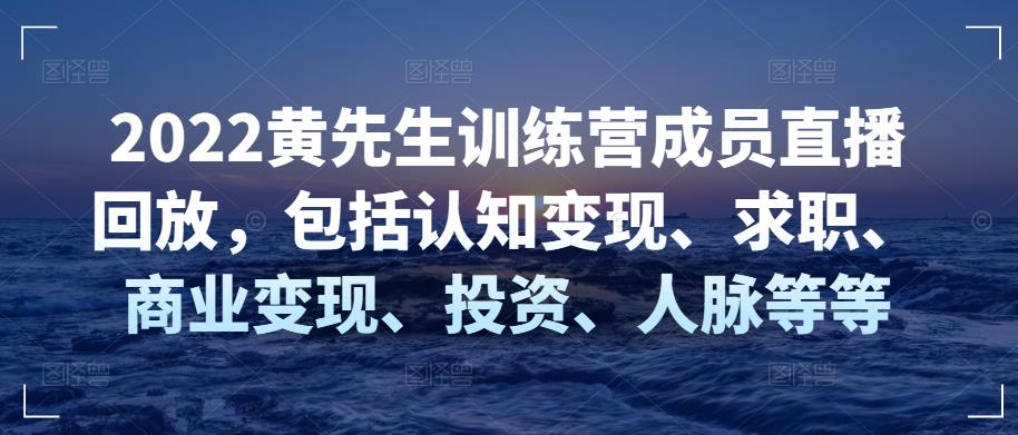 2022黄先生训练营成员直播回放,包括认知变现、求职、商业变现、投资、人脉等等