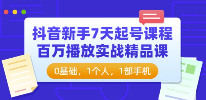 抖音新手7天起号课程:百万播放实战精品课,0基础,1个人,1部手机