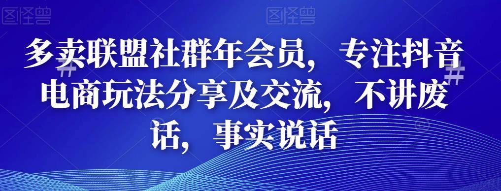 多卖联盟社群年会员,专注抖音电商玩法分享及交流,不讲废话,事实说话