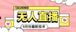 九月最新无人直播技术，0基础新手小白也能轻松玩转无人直播-网创指引人
