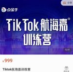 点金手·Tiktok航海嘉训练营:开店+选品+带货+直播+话术+场景搭建!-网创指引人