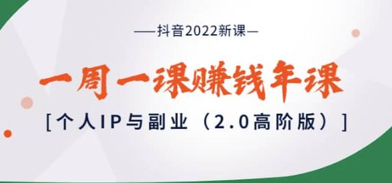 抖音2022新课:一周一课赚钱年课:个人IP与副业(2.0高阶版)