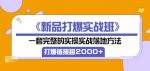 《新品打爆实战班》一套完整的实操实战落地方法,打爆链接超2000+(38节课)-网创指引人