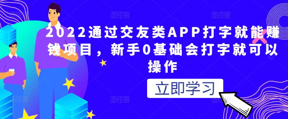 2022通过交友类APP打字就能赚钱项目,新手0基础会打字就可以操作