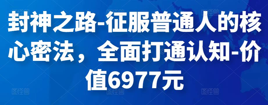封神之路-征服普通人的核心密法,全面打通认知-价值6977元