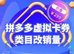 拼多多卡券类目虚拟店改销量教程简单易用提升商品权重，市面价格不低于299元-网创指引人