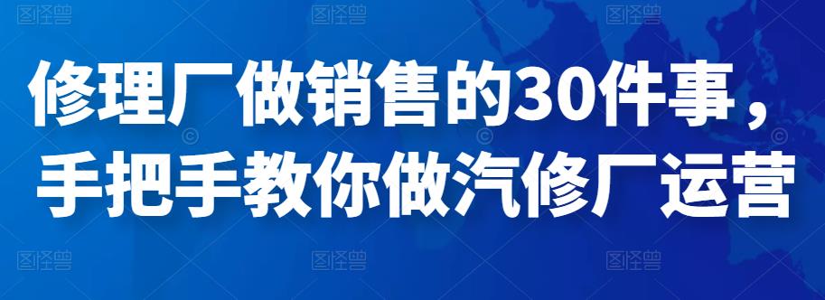 修理厂做销售的30件事,手把手教你做汽修厂运营