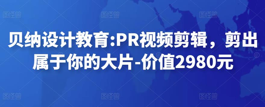 贝纳设计教育:PR视频剪辑,剪出属于你的大片-价值2980元