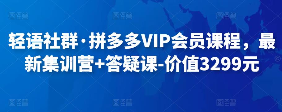 轻语社群·拼多多VIP会员课程,最新集训营+答疑课-价值3299元