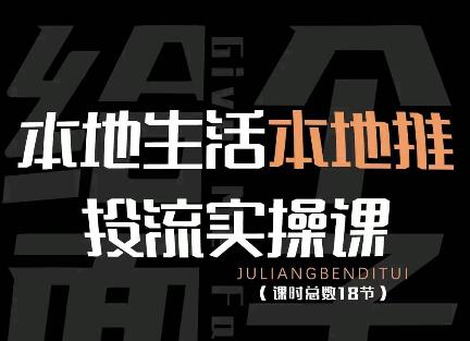 本地生活本地推投流实操课:通识篇+实操篇+技巧篇(18节)