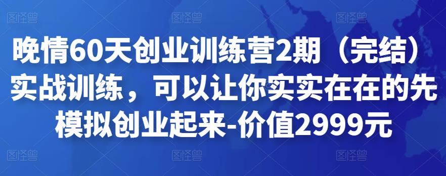 晚情60天创业训练营2期(完结)实战训练,可以让你实实在在的先模拟创业起来-价值2999元