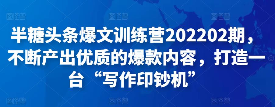 半糖头条爆文训练营202202期,不断产出优质的爆款内容,打造一台“写作印钞机”