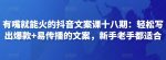 有嘴就能火的抖音文案课十八期:轻松写出爆款+易传播的文案,新手老手都适合-网创指引人