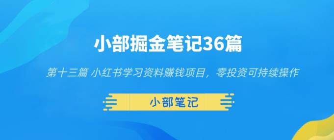 小部掘金笔记36篇第十三篇小红书学习资料赚钱项目，零投资可持续操作-网创指引人