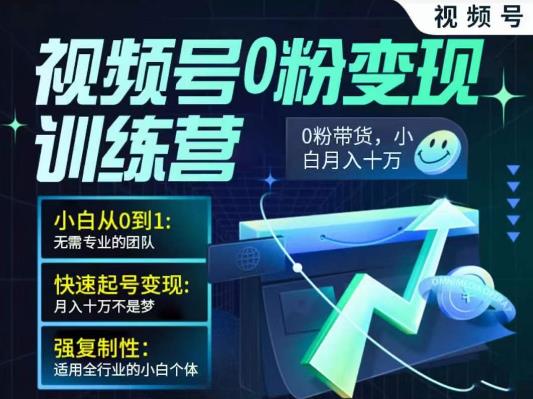 视频号0粉变现训练营,小白从0到1,快速起号变现,月入十万不是梦
