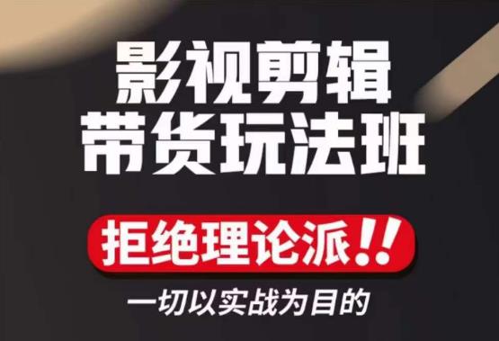 影视剪辑带货实操课,拒绝理论派,一切以实战为目的
