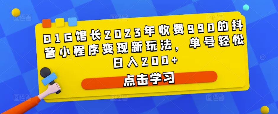 D1G馆长2023年收费990的抖音小程序变现新玩法,单号轻松日入200+