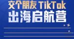TikTok商家出海启航营:教你TikTok跨境电商的底层逻辑,即使是零基础的你也可以快速上手-网创指引人