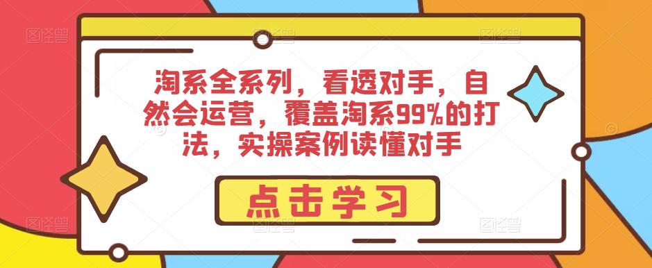 淘系全系列,看透对手,自然会运营,覆盖淘系99%的打法,实操案例读懂对手